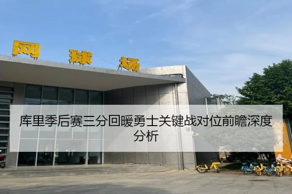 库里季后赛三分回暖勇士关键战对位前瞻深度分析
